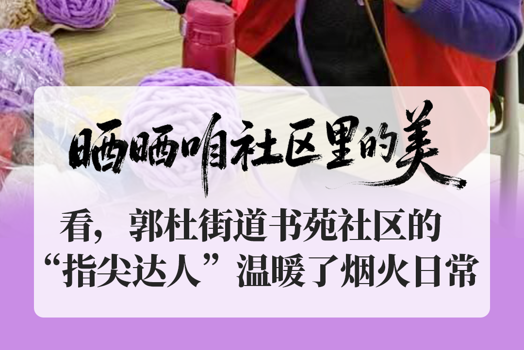 晒晒咱社区里的美——看，郭杜街道书苑社区的“指尖达人”温暖了烟火日常