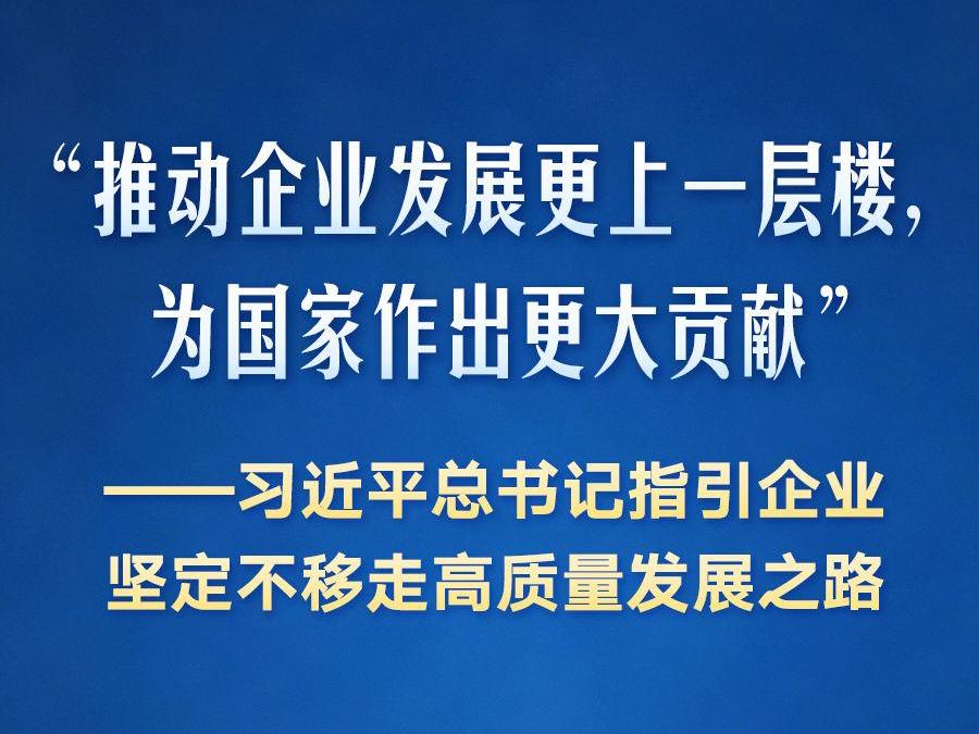 习近平总书记指引企业坚定不移走高质量发展之路