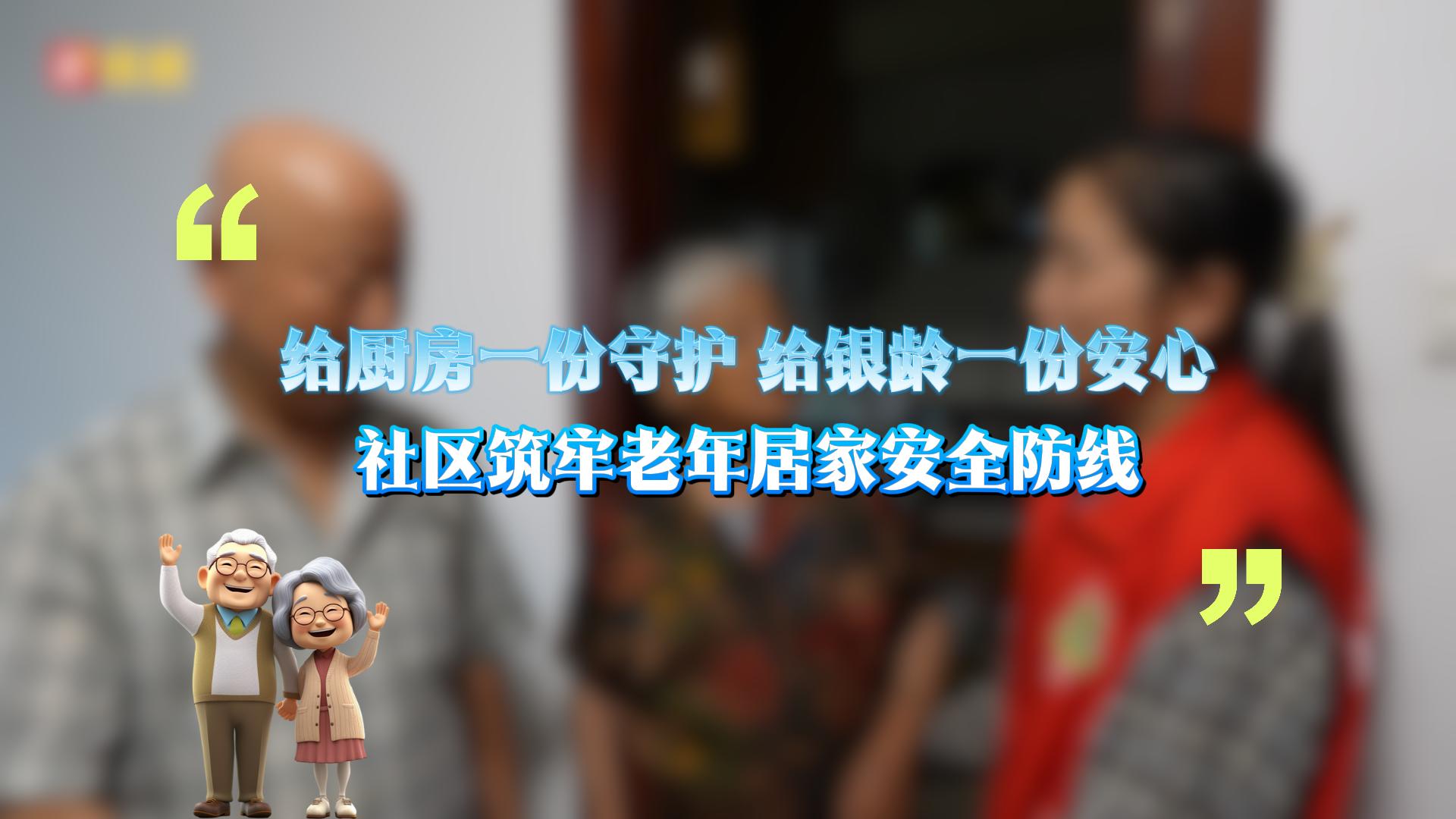 给厨房一份守护 给银龄一份安心｜社区筑牢老年居家安全防线