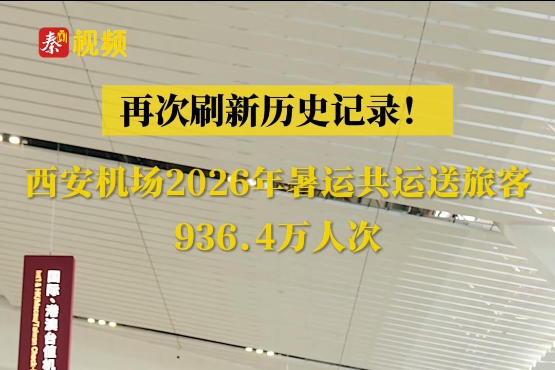 再次刷新历史记录！西安机场2026年暑运共运送旅客936.4万人次