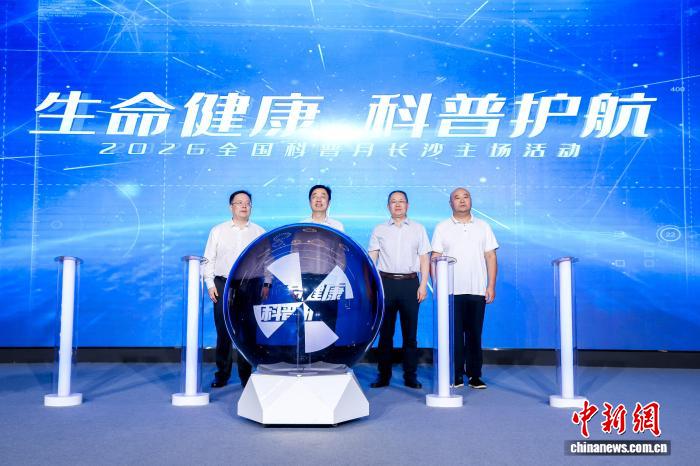 2026年“全国科普月”长沙主场启幕 全域科普赋能城市创新