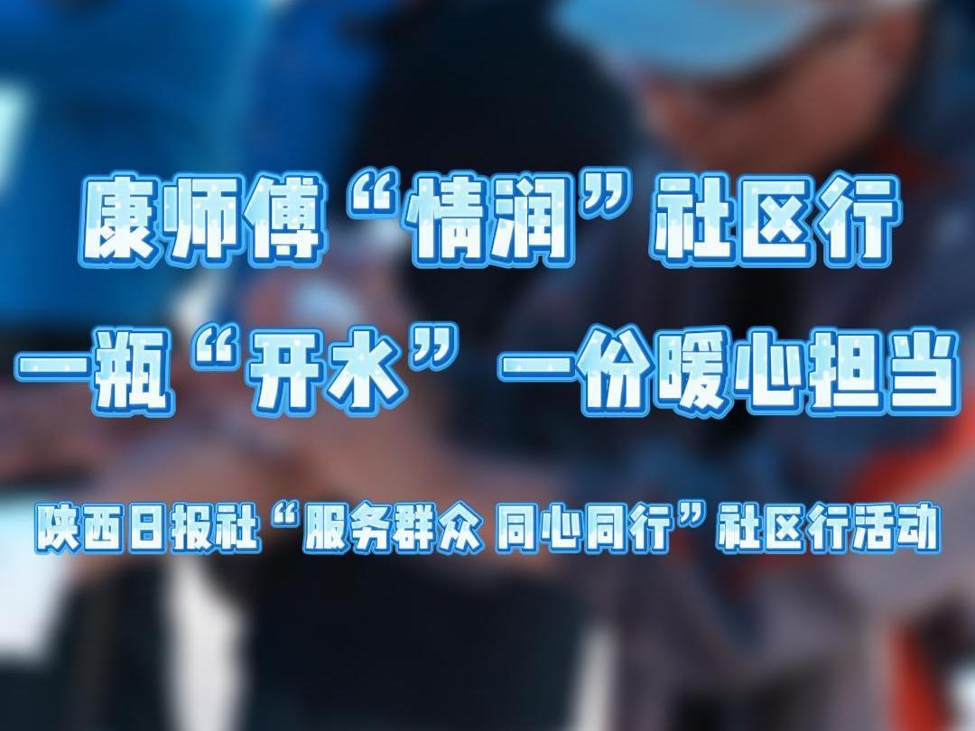 康师傅“情润”社区行 一瓶“开水” 一份暖心担当 | 陕西日报社“服务群众 同心同行”社区行活动